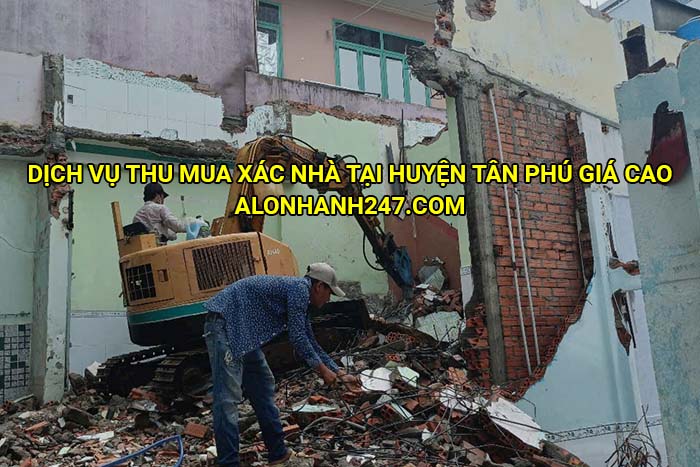 Dịch vụ thu mua xác nhà tại huyện Tân Phú giá cao